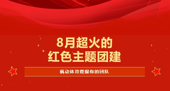 8月超火的红色主题团建拓展项目，通过红色团建活动感受波澜壮阔的伟大岁月 开启一场红色主题团建！