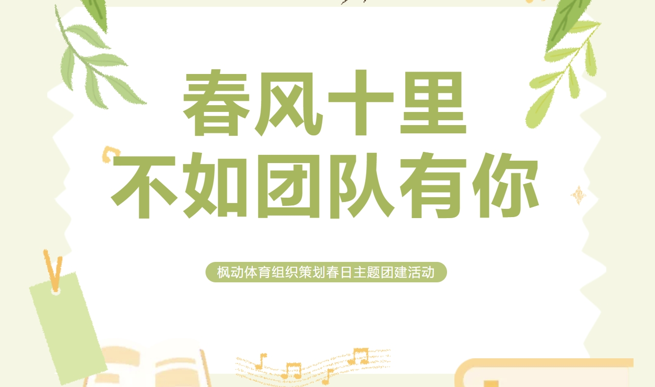 春季户外团建拓展主题活动方案整理，让公司HR组织员工团队户外拓展活动更嗨~