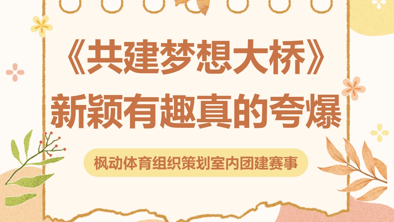 2025年最新《共建梦想大桥》团建拓展主题活动推荐，让团队成员齐心协力，激发创造力！